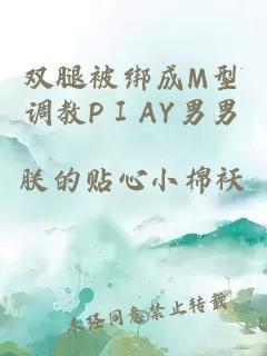 双腿被绑成M型调教PⅠAY男男