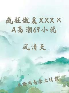 疯狂做爰XXXⅩA高潮69小说