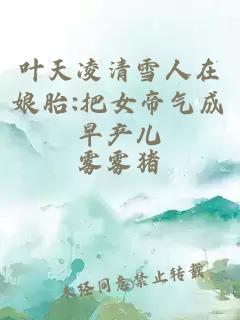 叶天凌清雪人在娘胎:把女帝气成早产儿