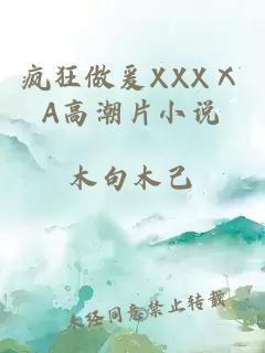 疯狂做爰XXXⅩA高潮片小说