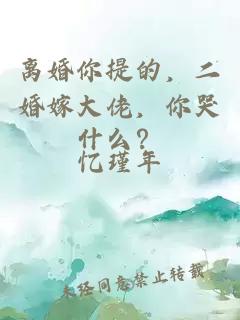 离婚你提的，二婚嫁大佬，你哭什么？