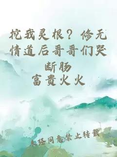 挖我灵根？修无情道后哥哥们哭断肠