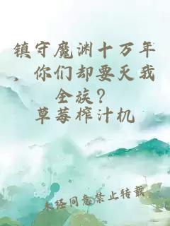 镇守魔渊十万年，你们却要灭我全族？