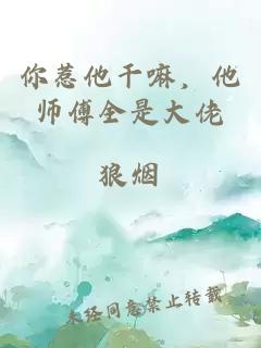 你惹他干嘛，他师傅全是大佬