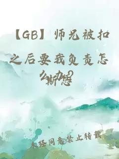 【GB】师兄被扣之后要我负责怎么办？