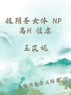 极阴圣女体 NP 高H 性虐