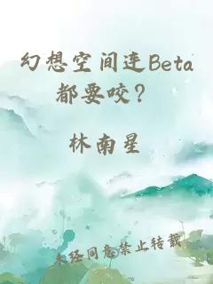 幻想空间连Beta都要咬？