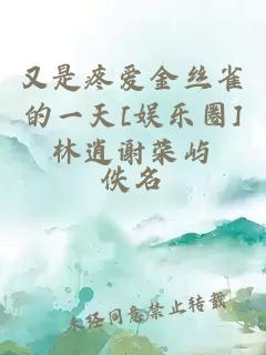 又是疼爱金丝雀的一天[娱乐圈]林逍谢荣屿