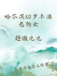 哈尔滨60岁丰满老熟女