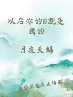 以后你的B就是我的