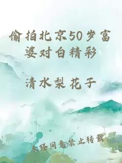 偷拍北京50岁富婆对白精彩