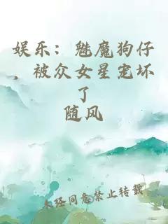 娱乐：魅魔狗仔，被众女星宠坏了